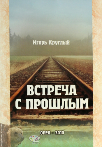 Встреча с прошлым. Автобиографические очерки. Литературно-публицистическое издание. Издательство «А.Воробьев», Орел, 2010.