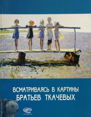 Всматриваясь в картины братьев Ткачевых. Альбом. (Стихи для детей Б.Марат). Составитель, вступительная статья. Издательство «Путь-Пресс», М., 2002.