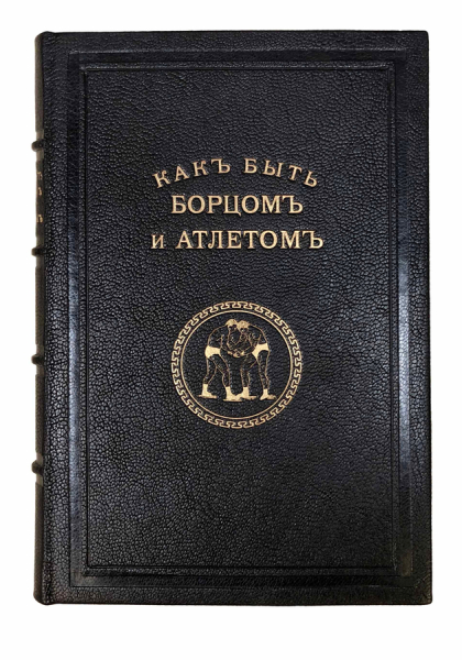 Как быть борцом и атлетом Самоучитель и Справочная книга французской борьбы и атлетики. Тренировка с гантелями и занятие с тяжелыми гирями.